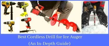 Best Cordless Drill for Ice Auger (An In-Depth Guide)