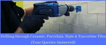 Drilling through Ceramic, Porcelain, Slate & Travertine Tiles (Your Queries Answered)