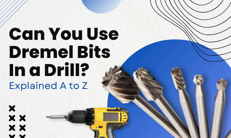 Can You Use Dremel Bits In a Drill [Explained A to Z]